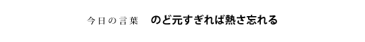 のど元すぎれば熱さ忘れる