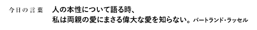 人の本性について語る時、私は両親の愛にまさる偉大な愛を知らない。　バートランド・ラッセル